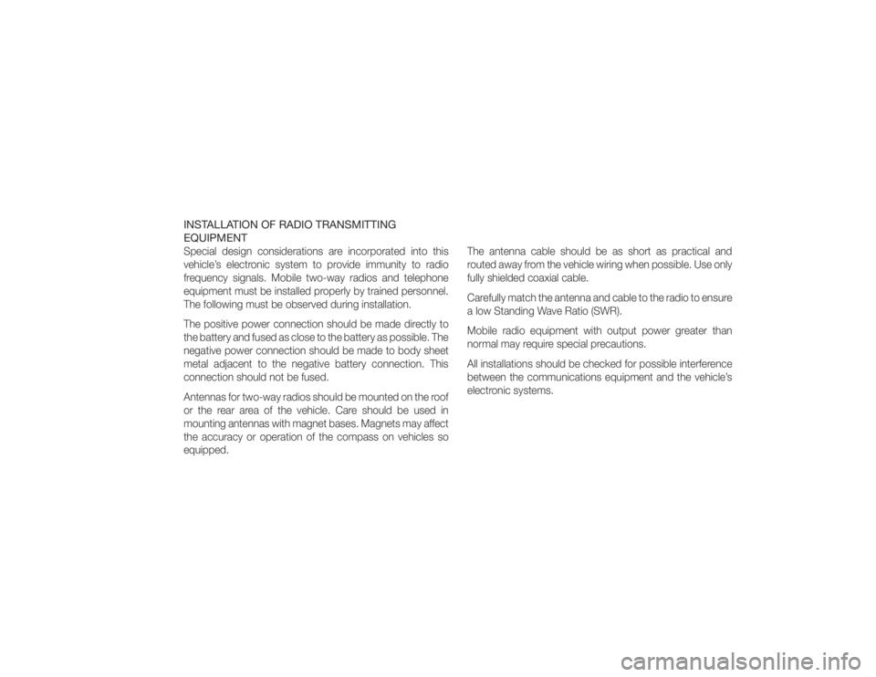 JEEP WRANGLER UNLIMITED 2012  Owners Manual INSTALLATION OF RADIO TRANSMITTING
EQUIPMENTSpecial design considerations are incorporated into this
vehicle’s electronic system to provide immunity to radio
frequency signals. Mobile two-way radios