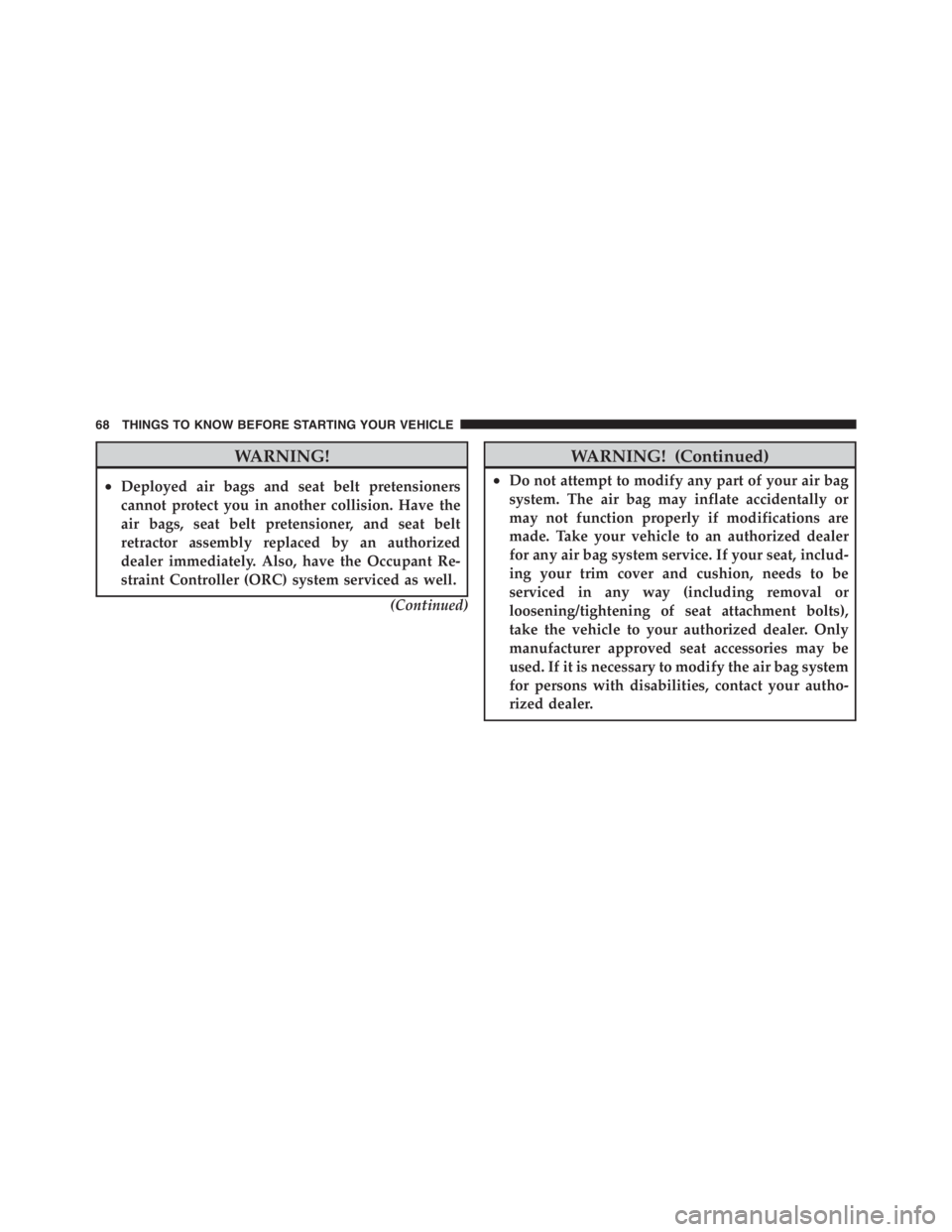 JEEP WRANGLER UNLIMITED 2012 Repair Manual WARNING!
•Deployed air bags and seat belt pretensioners
cannot protect you in another collision. Have the
air bags, seat belt pretensioner, and seat belt
retractor assembly replaced by an authorized JEEP WRANGLER UNLIMITED 2012 Repair Manual WARNING!
•Deployed air bags and seat belt pretensioners
cannot protect you in another collision. Have the
air bags, seat belt pretensioner, and seat belt
retractor assembly replaced by an authorized