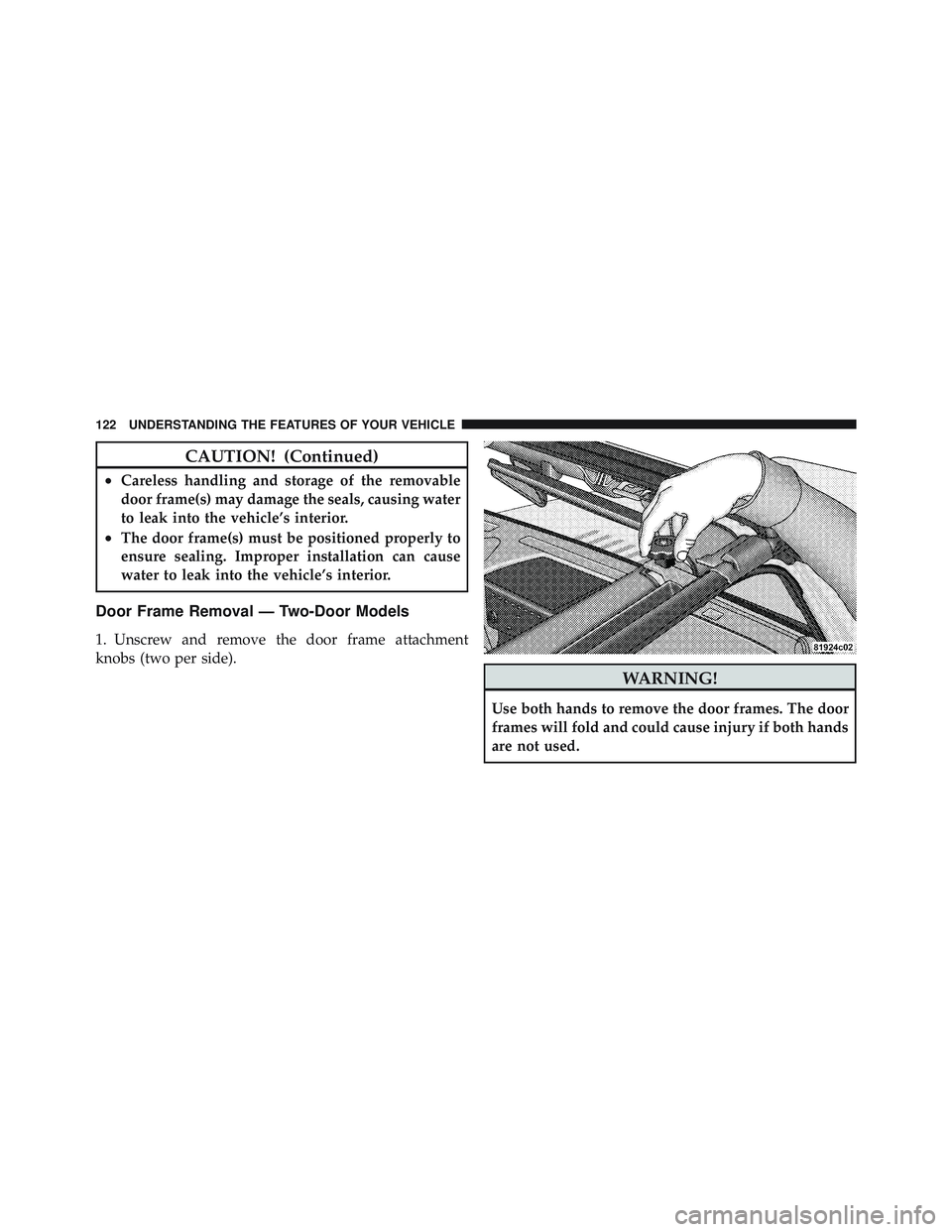 JEEP WRANGLER UNLIMITED 2009 Owners Manual CAUTION! (Continued)
•Careless handling and storage of the removable
door frame(s) may damage the seals, causing water
to leak into the vehicle’s interior.
•The door frame(s) must be positioned JEEP WRANGLER UNLIMITED 2009 Owners Manual CAUTION! (Continued)
•Careless handling and storage of the removable
door frame(s) may damage the seals, causing water
to leak into the vehicle’s interior.
•The door frame(s) must be positioned