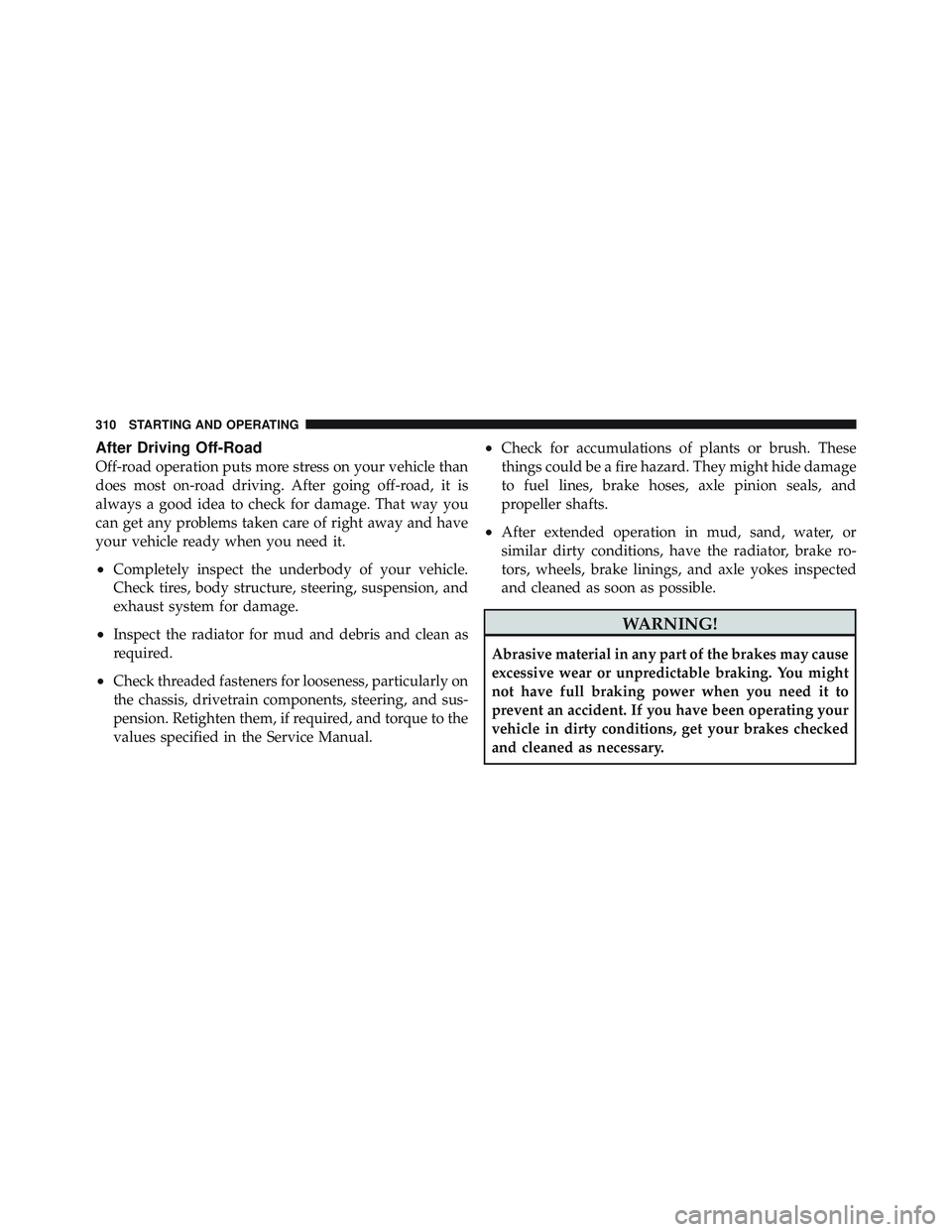 JEEP WRANGLER UNLIMITED 2009  Owners Manual After Driving Off-Road
Off-road operation puts more stress on your vehicle than
does most on-road driving. After going off-road, it is
always a good idea to check for damage. That way you
can get any 