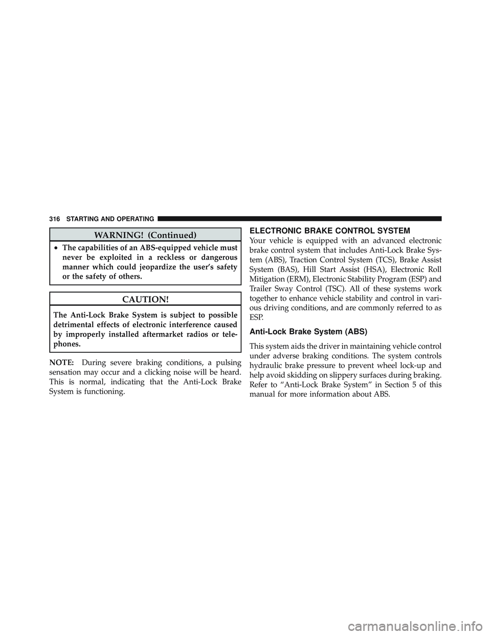 JEEP WRANGLER UNLIMITED 2009  Owners Manual WARNING! (Continued)
•The capabilities of an ABS-equipped vehicle must
never be exploited in a reckless or dangerous
manner which could jeopardize the user’s safety
or the safety of others. 