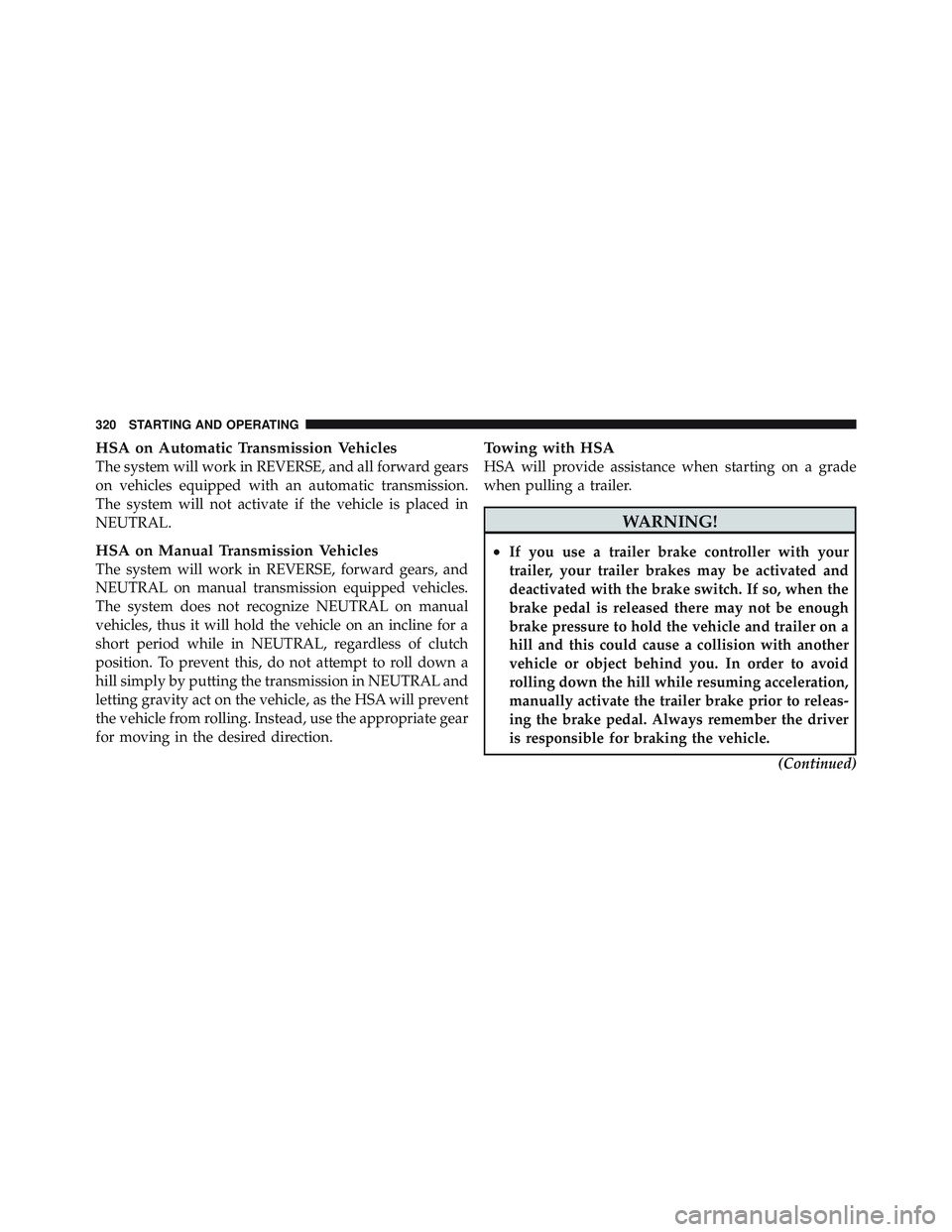 JEEP WRANGLER UNLIMITED 2009  Owners Manual HSA on Automatic Transmission Vehicles
The system will work in REVERSE, and all forward gears
on vehicles equipped with an automatic transmission.
The system will not activate if the vehicle is placed