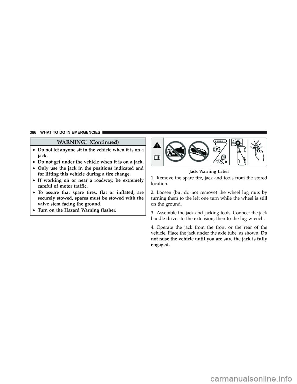 JEEP WRANGLER UNLIMITED 2009  Owners Manual WARNING! (Continued)
•Do not let anyone sit in the vehicle when it is on a
jack.
•Do not get under the vehicle when it is on a jack.
•Only use the jack in the positions indicated and
for lifting