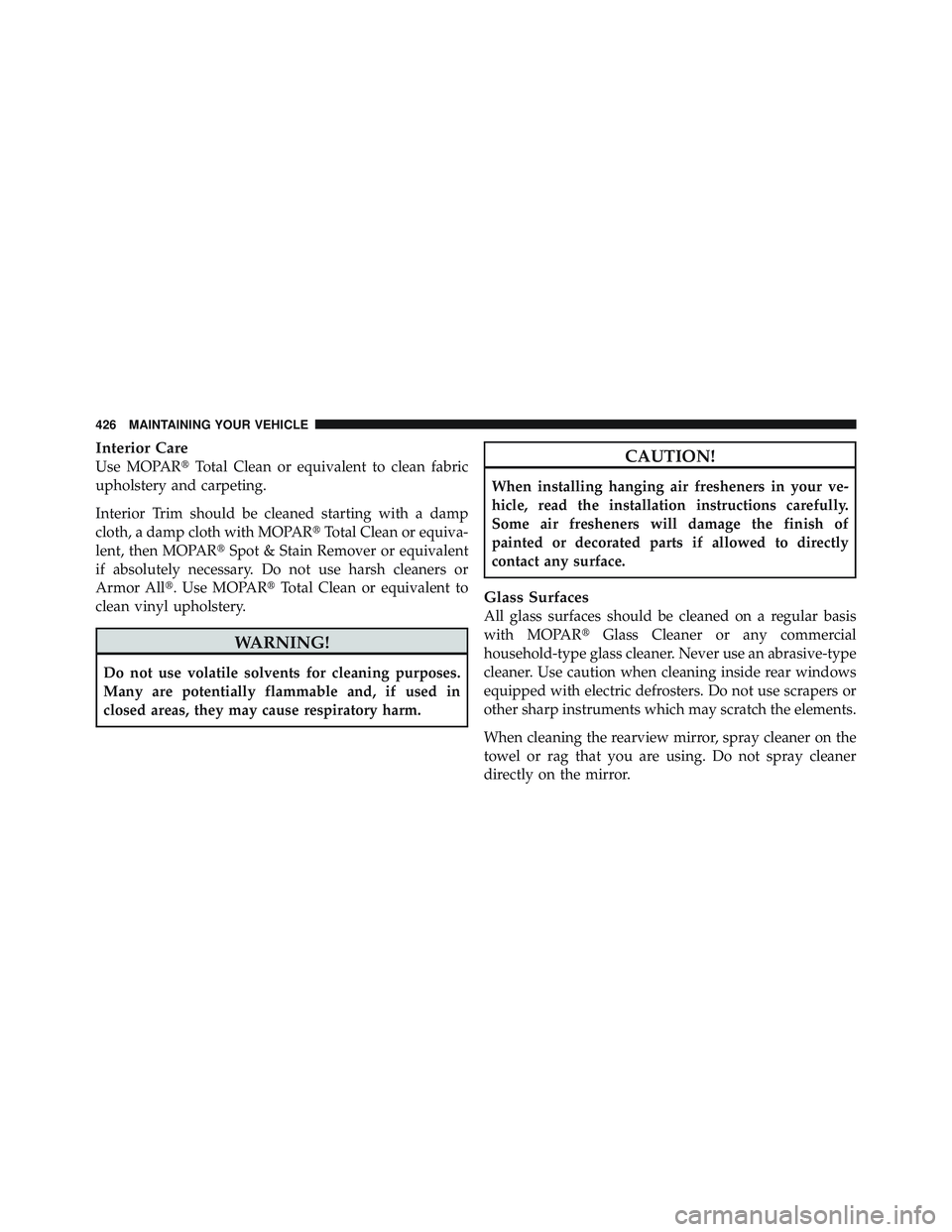 JEEP WRANGLER UNLIMITED 2009  Owners Manual Interior Care
Use MOPARTotal Clean or equivalent to clean fabric
upholstery and carpeting.
Interior Trim should be cleaned starting with a damp
cloth, a damp cloth with MOPAR Total Clean or equiva-
