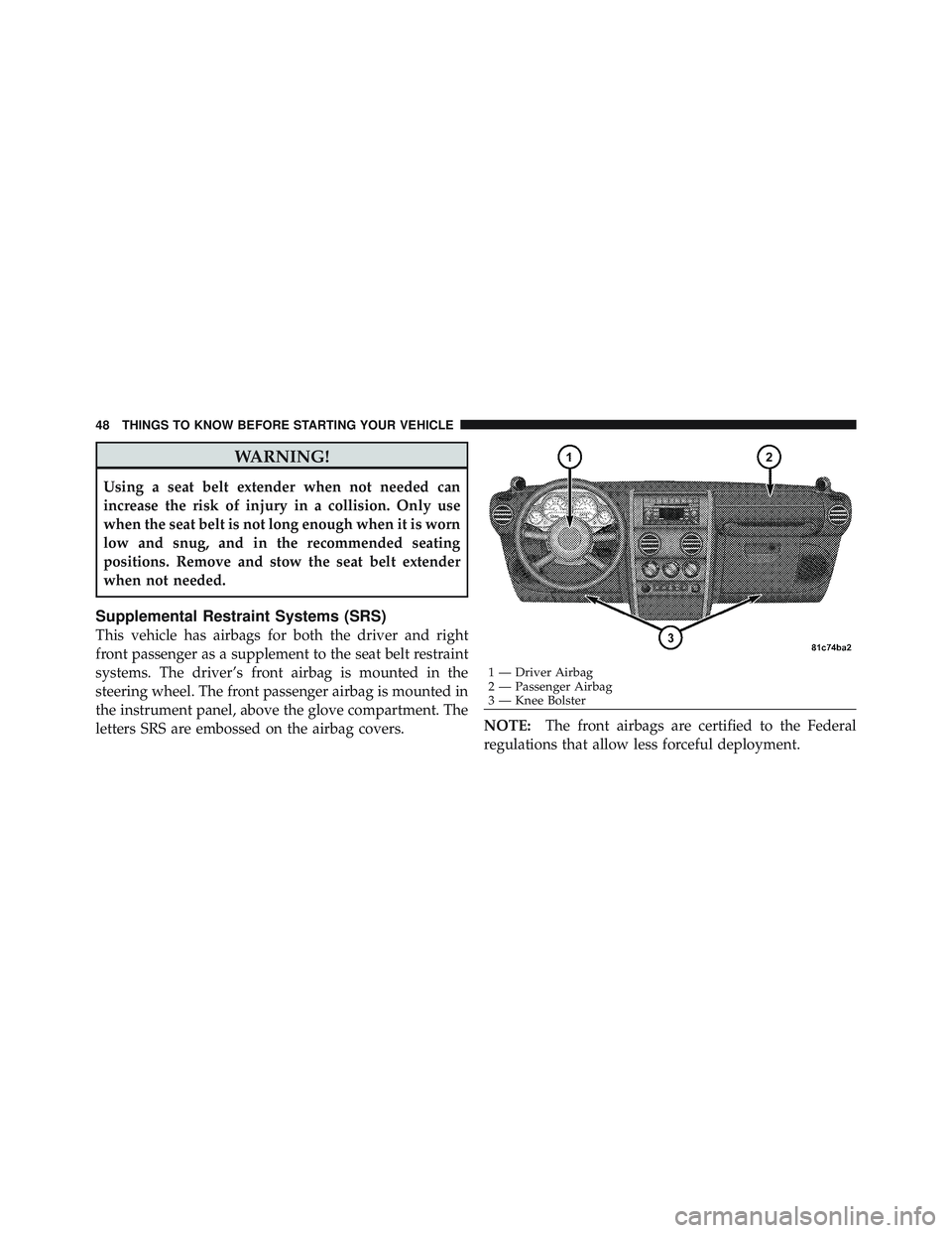 JEEP WRANGLER UNLIMITED 2009 Service Manual WARNING!
Using a seat belt extender when not needed can
increase the risk of injury in a collision. Only use
when the seat belt is not long enough when it is worn
low and snug, and in the recommended 