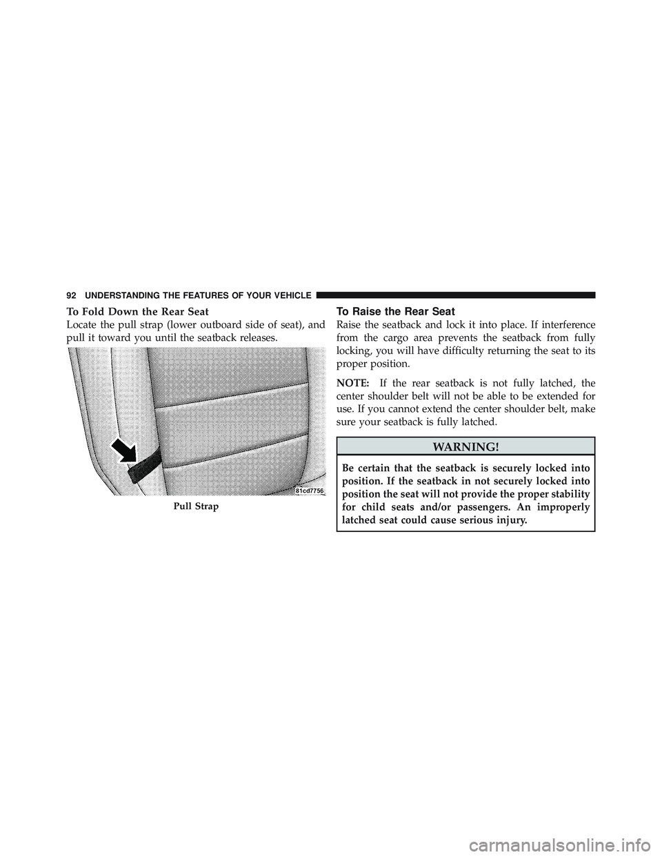 JEEP WRANGLER UNLIMITED 2009 Owners Manual To Fold Down the Rear Seat
Locate the pull strap (lower outboard side of seat), and
pull it toward you until the seatback releases.
To Raise the Rear Seat
Raise the seatback and lock it into place. If JEEP WRANGLER UNLIMITED 2009 Owners Manual To Fold Down the Rear Seat
Locate the pull strap (lower outboard side of seat), and
pull it toward you until the seatback releases.
To Raise the Rear Seat
Raise the seatback and lock it into place. If