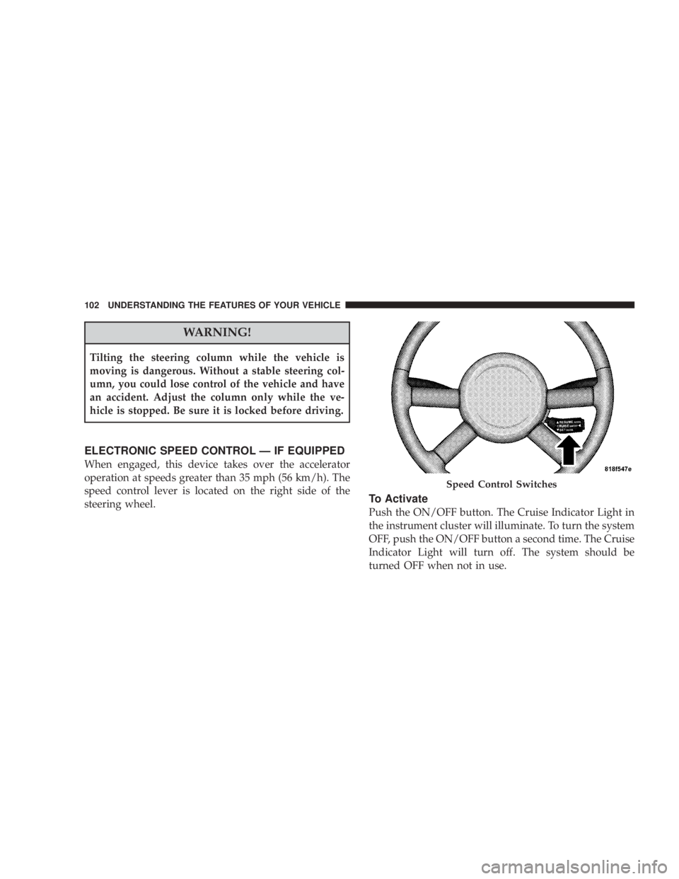 JEEP WRANGLER UNLIMITED 2008  Owners Manual WARNING!
Tilting the steering column while the vehicle is
moving is dangerous. Without a stable steering col-
umn, you could lose control of the vehicle and have
an accident. Adjust the column only wh