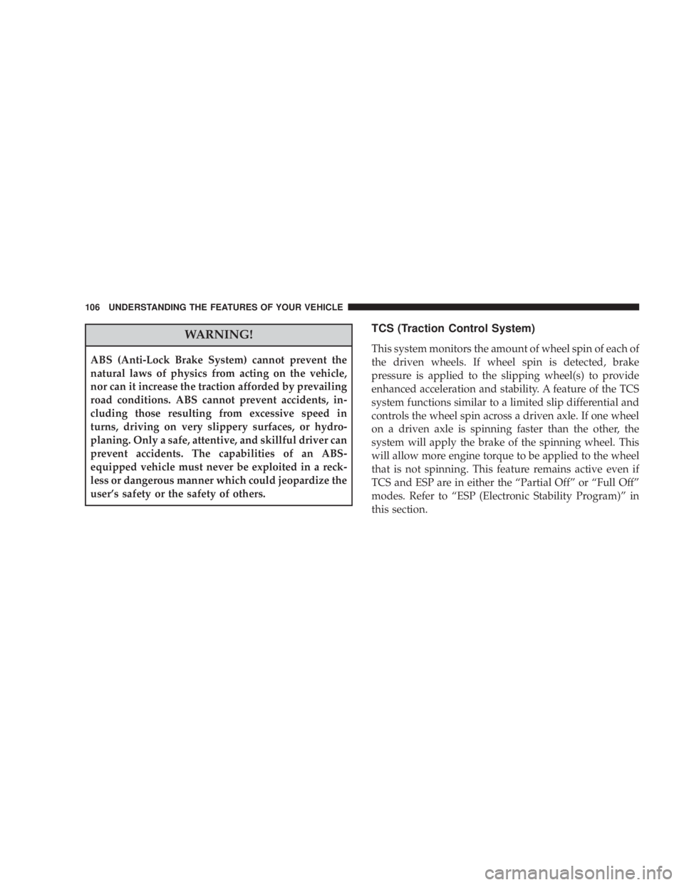 JEEP WRANGLER UNLIMITED 2008  Owners Manual WARNING!
ABS (Anti-Lock Brake System) cannot prevent the
natural laws of physics from acting on the vehicle,
nor can it increase the traction afforded by prevailing
road conditions. ABS cannot prevent