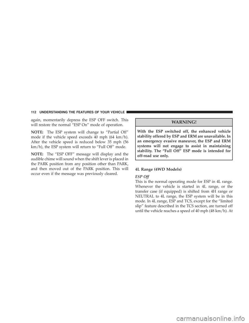 JEEP WRANGLER UNLIMITED 2008  Owners Manual again, momentarily depress the ESP OFF switch. This
will restore the normal “ESP On” mode of operation.
NOTE:The ESP system will change to “Partial Off”
mode if the vehicle speed exceeds 40 mp