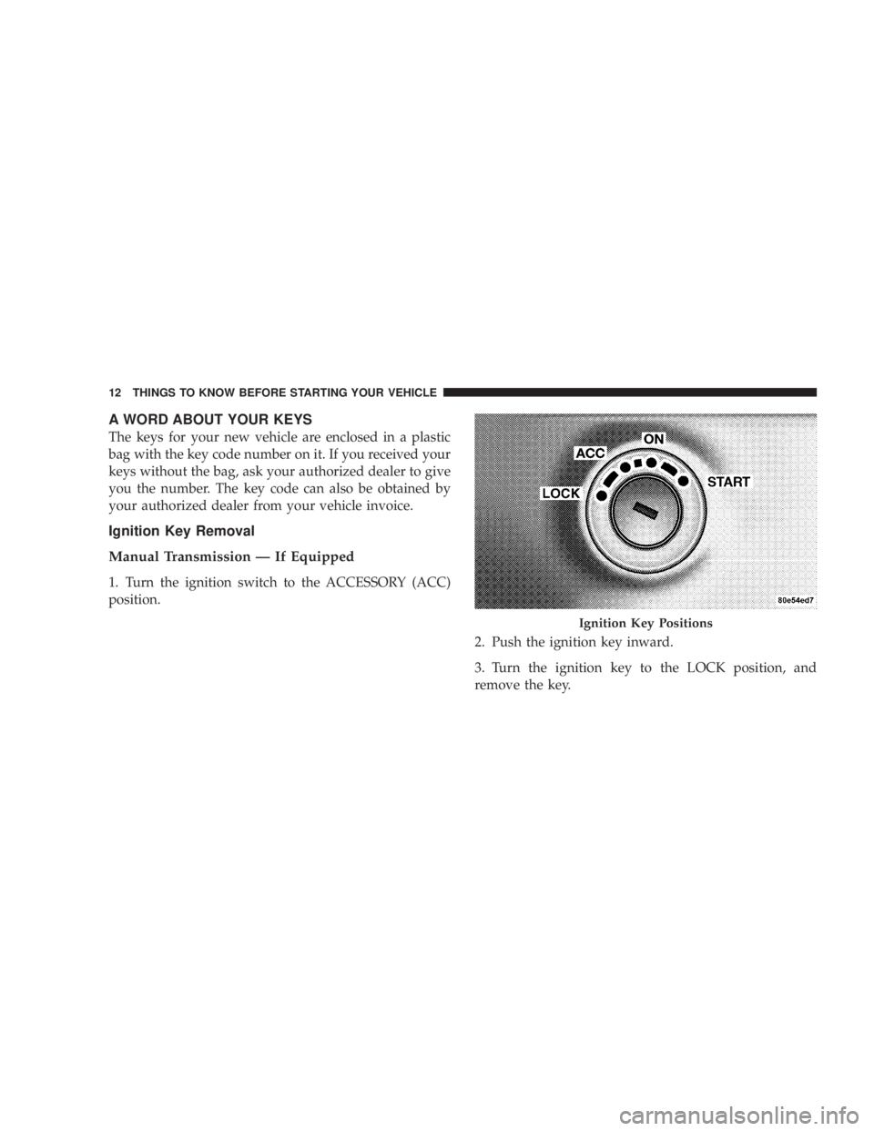 JEEP WRANGLER UNLIMITED 2008 User Guide A WORD ABOUT YOUR KEYS
The keys for your new vehicle are enclosed in a plastic
bag with the key code number on it. If you received your
keys without the bag, ask your authorized dealer to give
you the