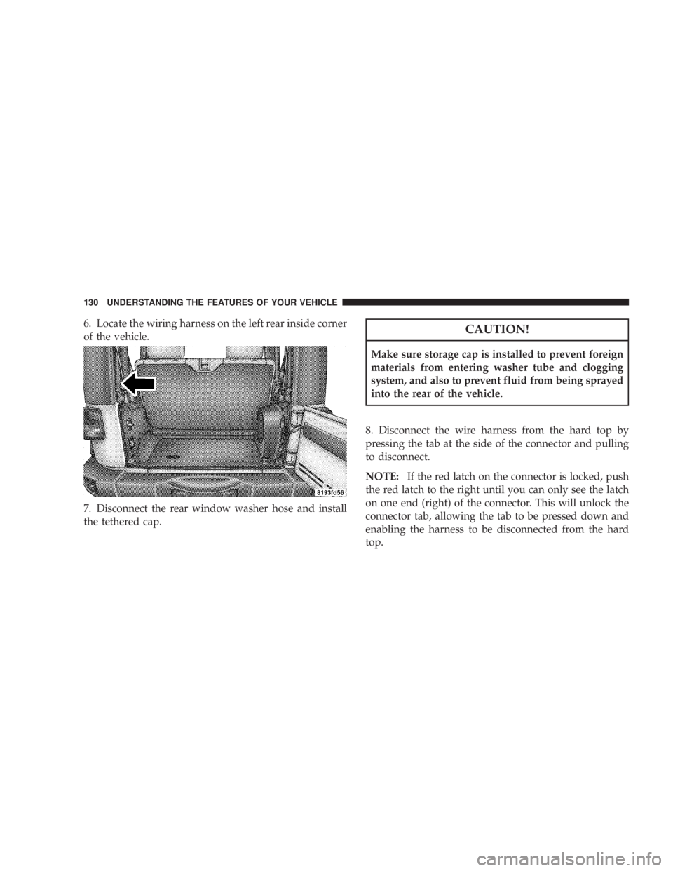 JEEP WRANGLER UNLIMITED 2008  Owners Manual 6. Locate the wiring harness on the left rear inside corner
of the vehicle.
7. Disconnect the rear window washer hose and install
the tethered cap. 