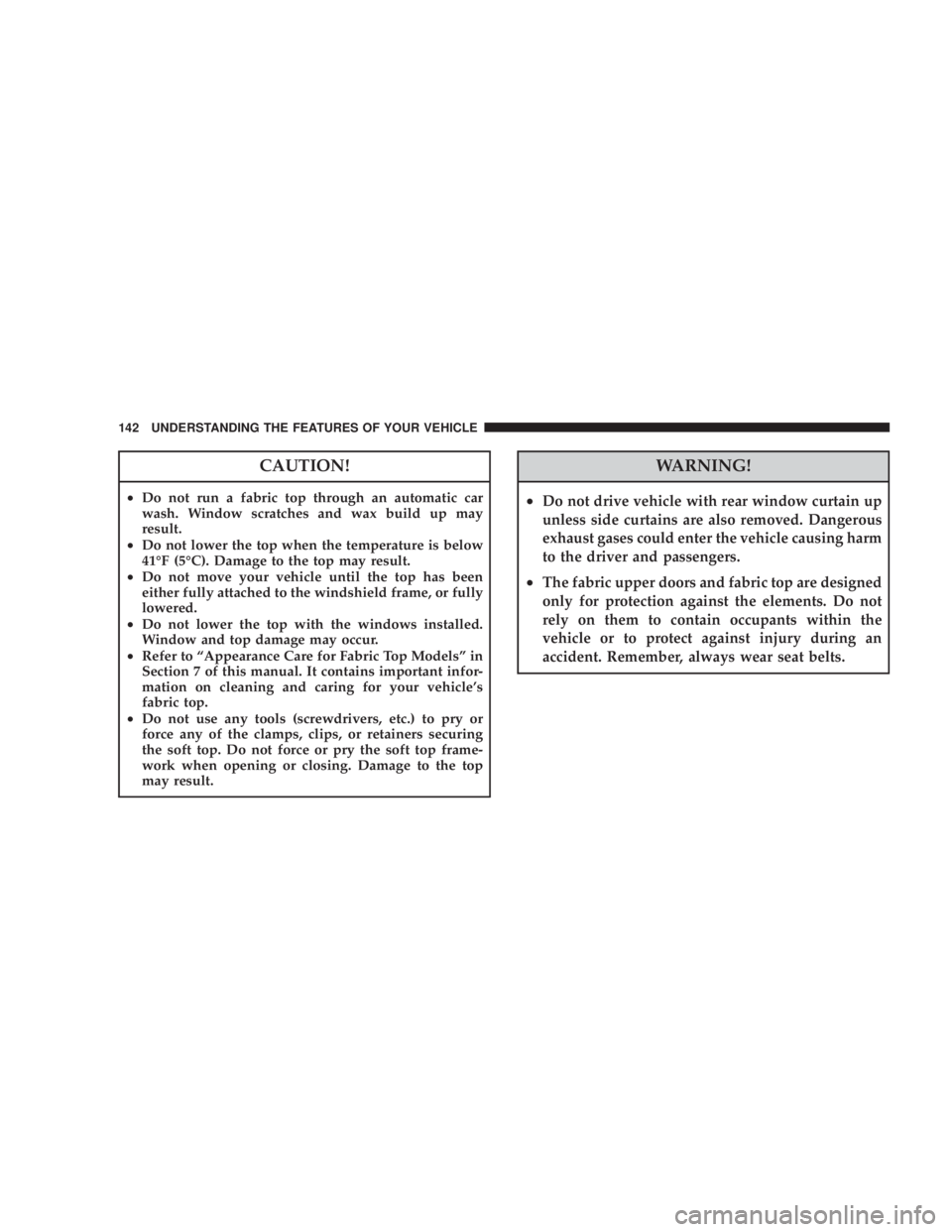 JEEP WRANGLER UNLIMITED 2008 Owners Manual CAUTION!
•Do not run a fabric top through an automatic car
wash. Window scratches and wax build up may
result.
• Do not lower the top when the temperature is below
41°F (5°C). Damage to the top JEEP WRANGLER UNLIMITED 2008 Owners Manual CAUTION!
•Do not run a fabric top through an automatic car
wash. Window scratches and wax build up may
result.
• Do not lower the top when the temperature is below
41°F (5°C). Damage to the top