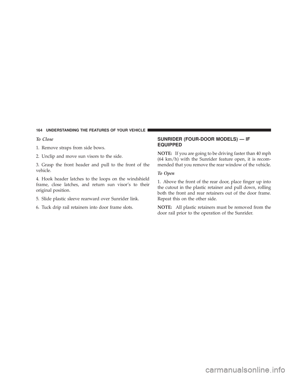 JEEP WRANGLER UNLIMITED 2008 Owners Manual To Close
1. Remove straps from side bows.
2. Unclip and move sun visors to the side.
3. Grasp the front header and pull to the front of the
vehicle.
4. Hook header latches to the loops on the windshie JEEP WRANGLER UNLIMITED 2008 Owners Manual To Close
1. Remove straps from side bows.
2. Unclip and move sun visors to the side.
3. Grasp the front header and pull to the front of the
vehicle.
4. Hook header latches to the loops on the windshie