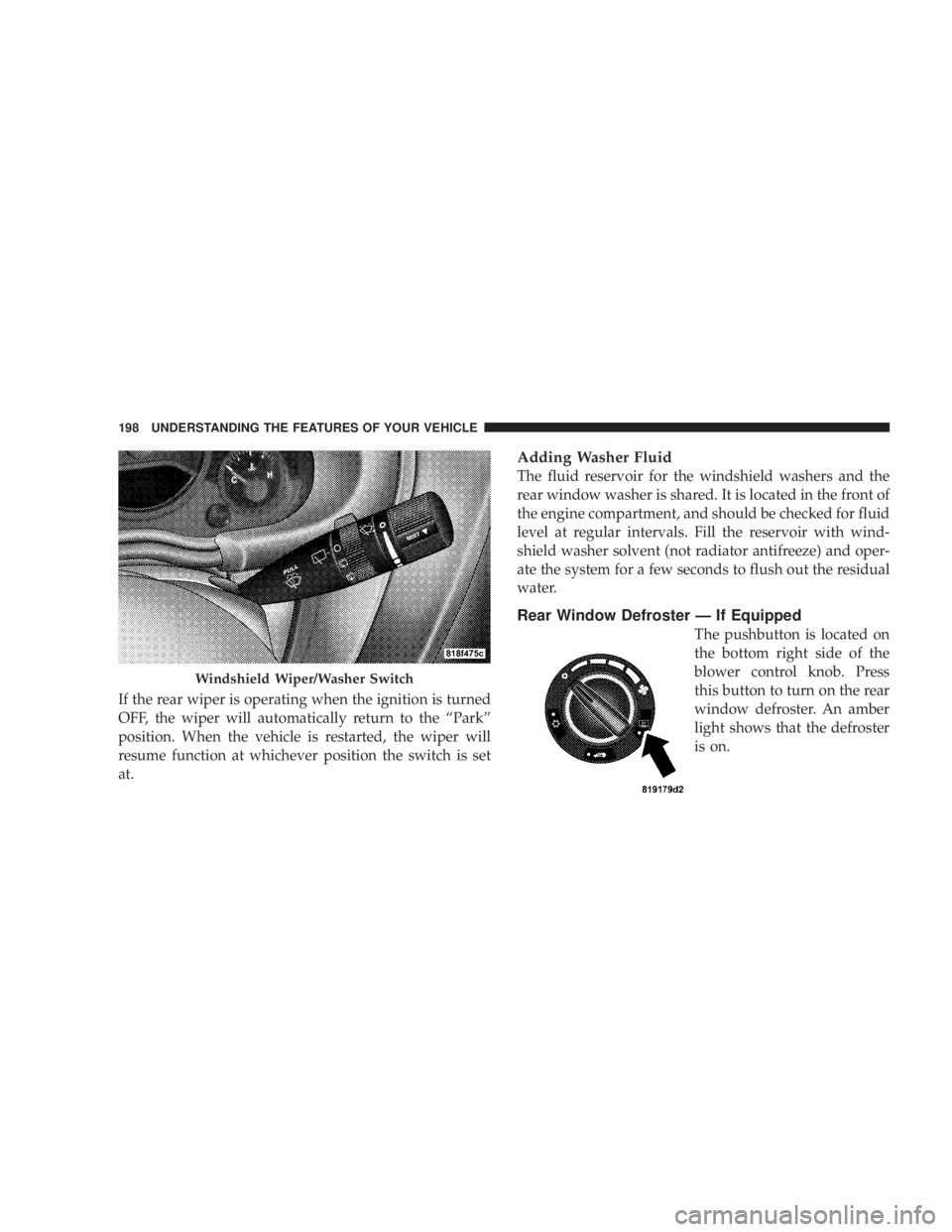 JEEP WRANGLER UNLIMITED 2008 Owners Manual If the rear wiper is operating when the ignition is turned
OFF, the wiper will automatically return to the “Park”
position. When the vehicle is restarted, the wiper will
resume function at whichev JEEP WRANGLER UNLIMITED 2008 Owners Manual If the rear wiper is operating when the ignition is turned
OFF, the wiper will automatically return to the “Park”
position. When the vehicle is restarted, the wiper will
resume function at whichev