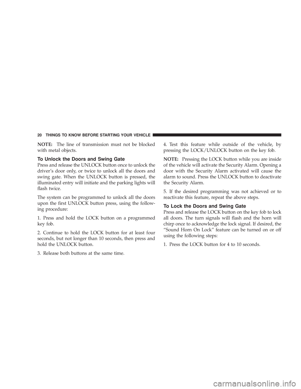 JEEP WRANGLER UNLIMITED 2008 Owners Manual NOTE:The line of transmission must not be blocked
with metal objects.
To Unlock the Doors and Swing Gate
Press and release the UNLOCK button once to unlock the
driver’s door only, or twice to unlock
