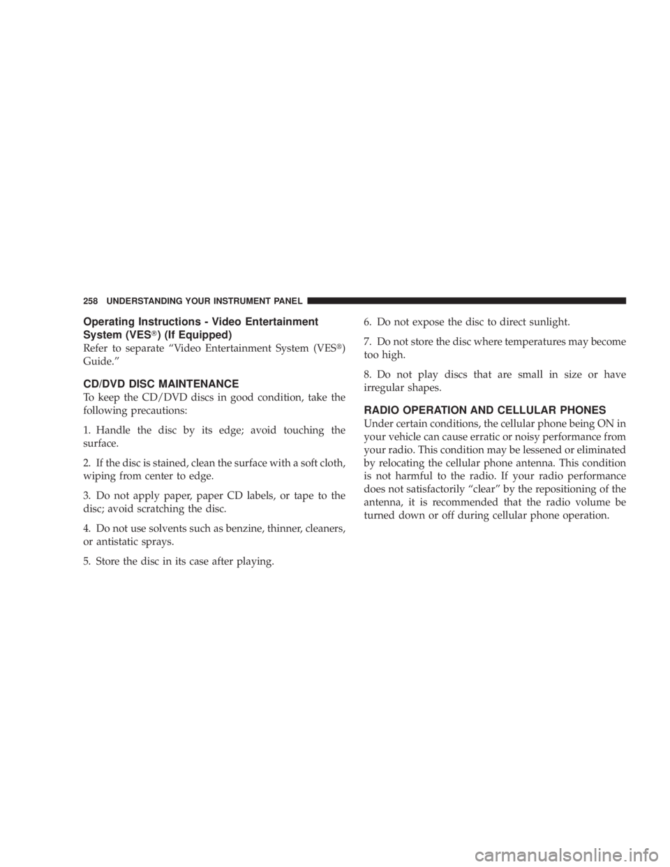 JEEP WRANGLER UNLIMITED 2008  Owners Manual Operating Instructions - Video Entertainment
System (VES) (If Equipped)
Refer to separate “Video Entertainment System (VES)
Guide.”
CD/DVD DISC MAINTENANCE
To keep the CD/DVD discs in good condi