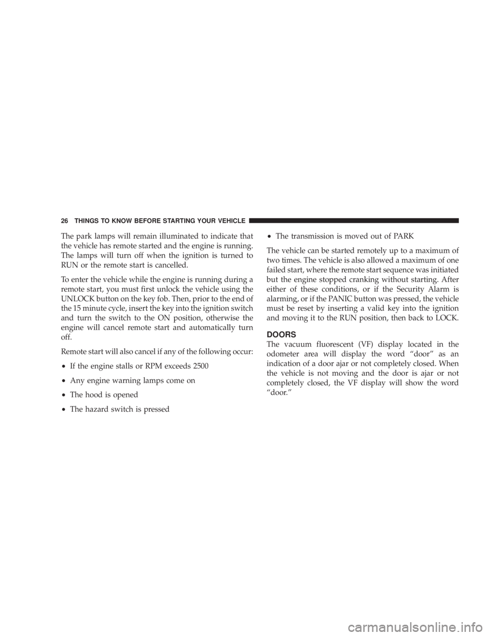 JEEP WRANGLER UNLIMITED 2008  Owners Manual The park lamps will remain illuminated to indicate that
the vehicle has remote started and the engine is running.
The lamps will turn off when the ignition is turned to
RUN or the remote start is canc