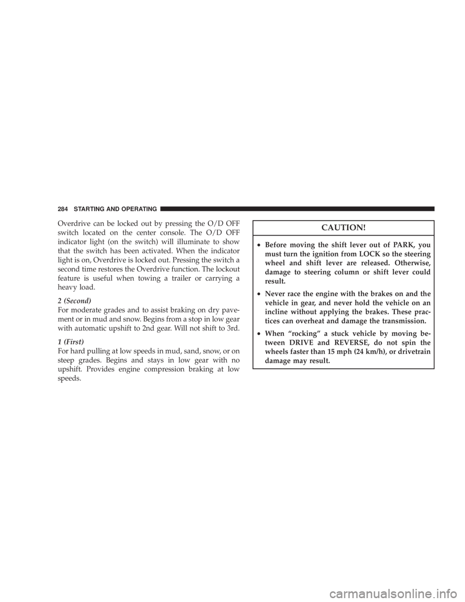 JEEP WRANGLER UNLIMITED 2008  Owners Manual Overdrive can be locked out by pressing the O/D OFF
switch located on the center console. The O/D OFF
indicator light (on the switch) will illuminate to show
that the switch has been activated. When t
