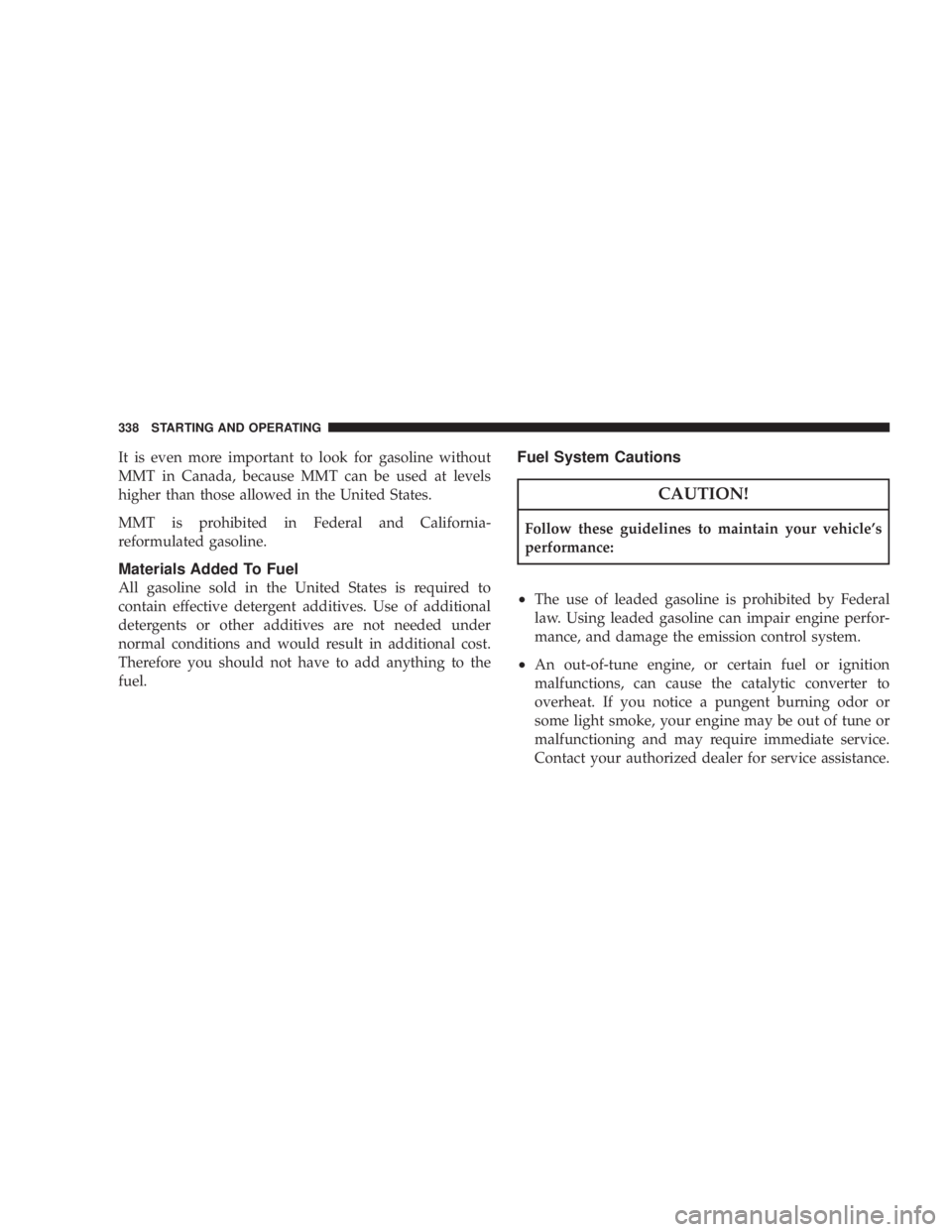 JEEP WRANGLER UNLIMITED 2008  Owners Manual It is even more important to look for gasoline without
MMT in Canada, because MMT can be used at levels
higher than those allowed in the United States.
MMT is prohibited in Federal and California-
ref