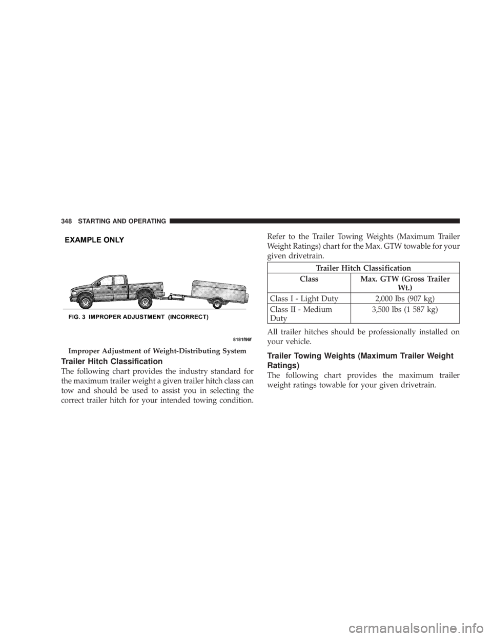 JEEP WRANGLER UNLIMITED 2008  Owners Manual Trailer Hitch Classification
The following chart provides the industry standard for
the maximum trailer weight a given trailer hitch class can
tow and should be used to assist you in selecting the
cor