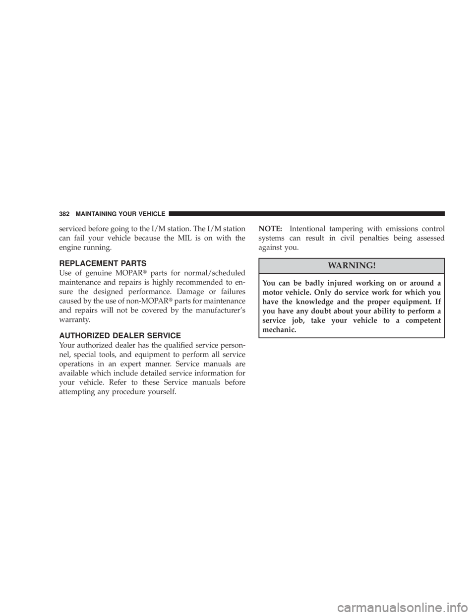 JEEP WRANGLER UNLIMITED 2008  Owners Manual serviced before going to the I/M station. The I/M station
can fail your vehicle because the MIL is on with the
engine running.
REPLACEMENT PARTS
Use of genuine MOPARparts for normal/scheduled
mainten