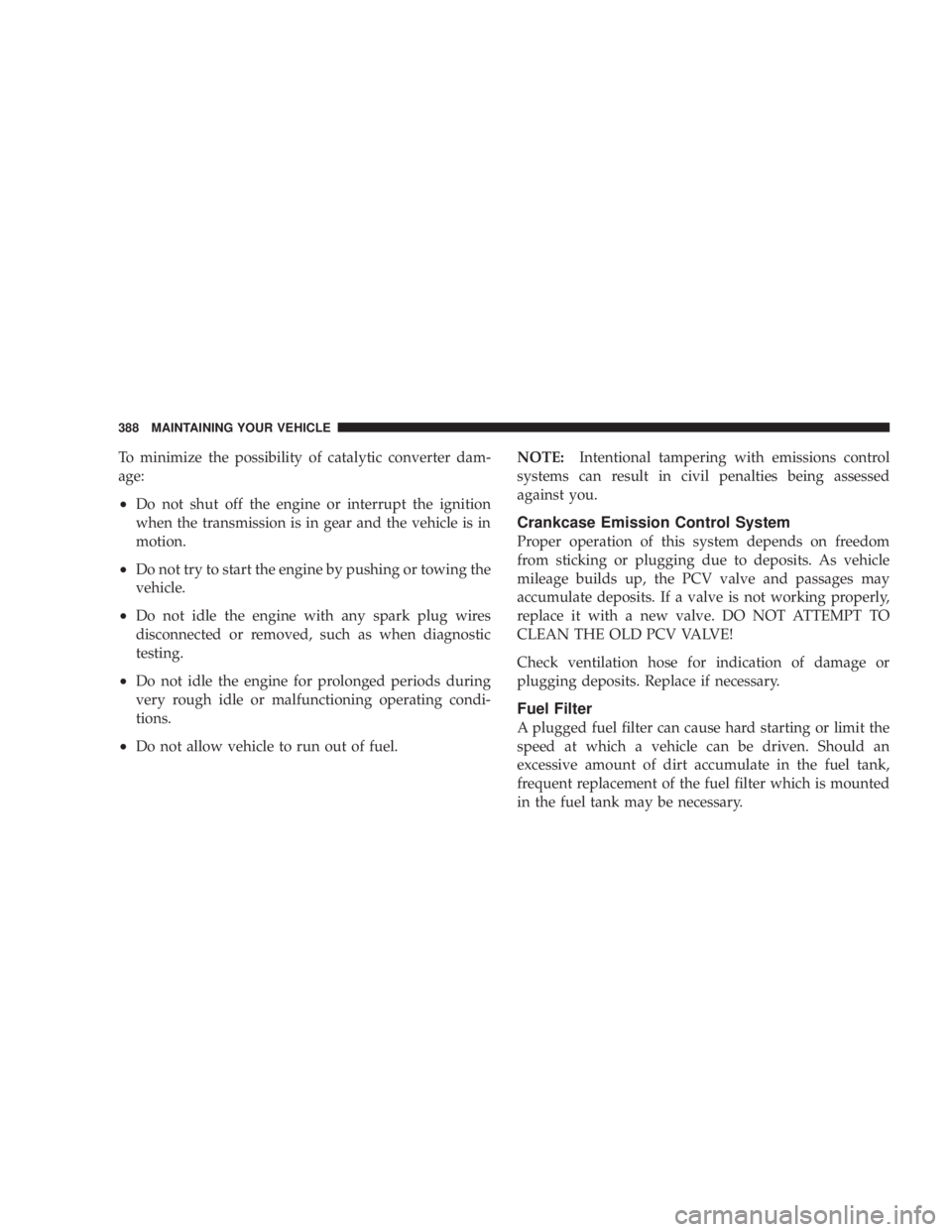 JEEP WRANGLER UNLIMITED 2008  Owners Manual To minimize the possibility of catalytic converter dam-
age:
•Do not shut off the engine or interrupt the ignition
when the transmission is in gear and the vehicle is in
motion.
•Do not try to sta