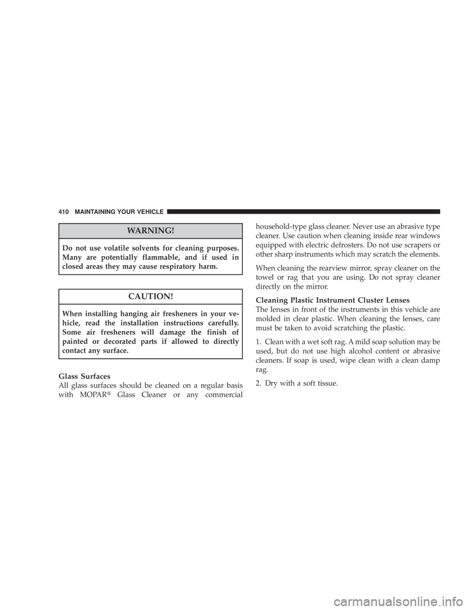 JEEP WRANGLER UNLIMITED 2008  Owners Manual WARNING!
Do not use volatile solvents for cleaning purposes.
Many are potentially flammable, and if used in
closed areas they may cause respiratory harm. 