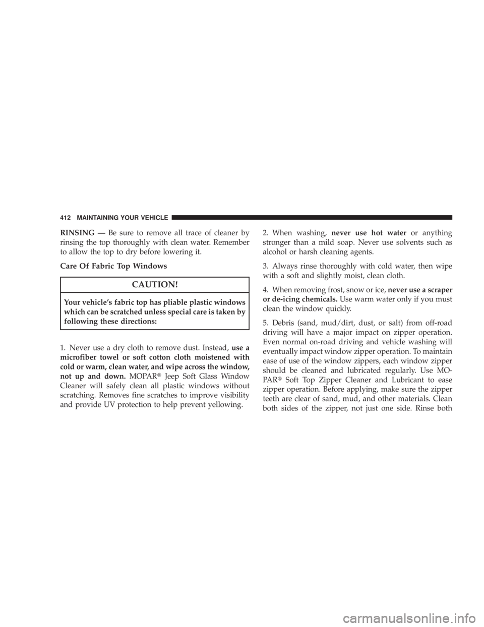 JEEP WRANGLER UNLIMITED 2008  Owners Manual RINSING —Be sure to remove all trace of cleaner by
rinsing the top thoroughly with clean water. Remember
to allow the top to dry before lowering it.
Care Of Fabric Top Windows 