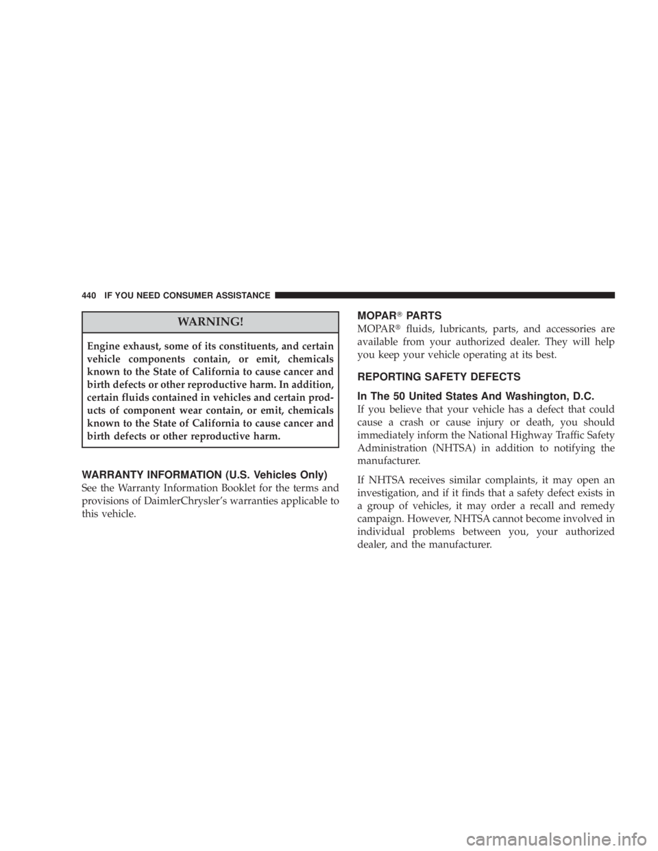 JEEP WRANGLER UNLIMITED 2008  Owners Manual WARNING!
Engine exhaust, some of its constituents, and certain
vehicle components contain, or emit, chemicals
known to the State of California to cause cancer and
birth defects or other reproductive h