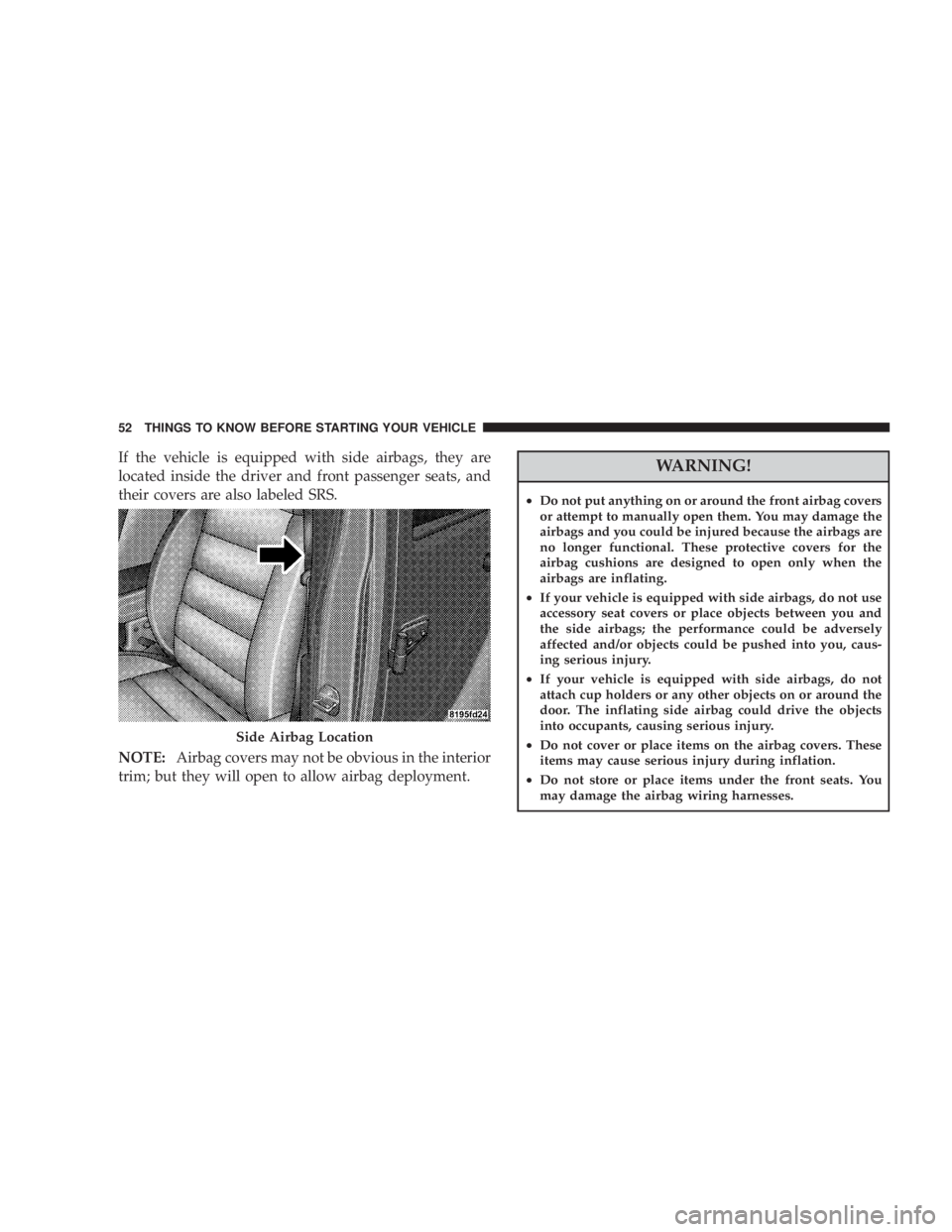 JEEP WRANGLER UNLIMITED 2008 Workshop Manual If the vehicle is equipped with side airbags, they are
located inside the driver and front passenger seats, and
their covers are also labeled SRS.
NOTE:Airbag covers may not be obvious in the interior