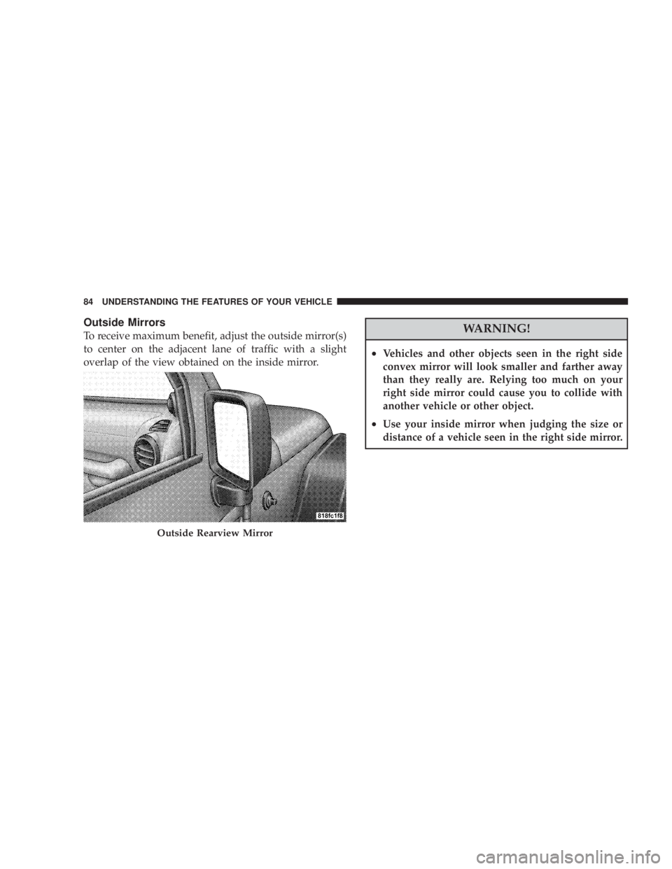 JEEP WRANGLER UNLIMITED 2008 Manual Online Outside Mirrors
To receive maximum benefit, adjust the outside mirror(s)
to center on the adjacent lane of traffic with a slight
overlap of the view obtained on the inside mirror. 