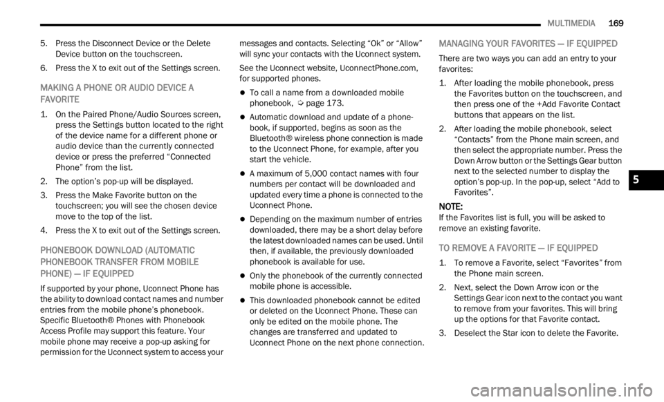 JEEP RENEGADE 2023 Owners Manual 
   MULTIMEDIA       169
5. Press the Disconnect Device or the Delete 
Device button on the touchscreen.
6. Press the X to exit out of the Settings screen.
MAKING A PHONE OR AUDIO DEVICE A 
FAVORITE

