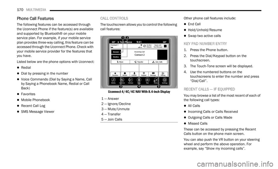 JEEP RENEGADE 2023 Owners Manual 
170   MULTIMEDIA     
Phone Call Features
The following features can be accessed through 
the Uconnect Phone if the feature(s) are available 
and supported by Bluetooth® on your mobile 
service plan