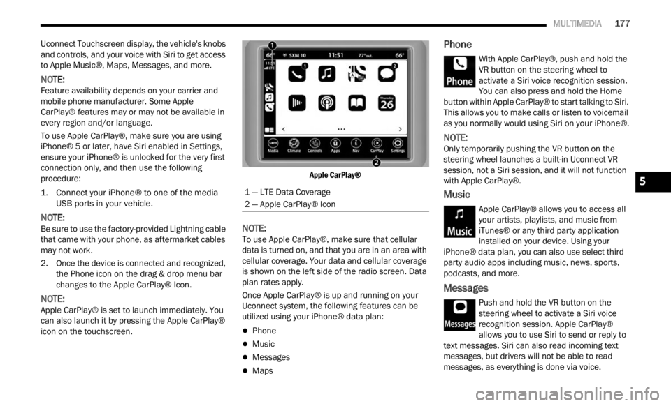 JEEP RENEGADE 2023 Owners Manual
MULTIMEDIA 177
Uconnect Touchscreen display, the vehicle's knobs
and controls, and your voice with Siri to get access
to Apple Music®, Maps, Messages, and more.
NOTE:
Feature availab JEEP RENEGADE 2023 Owners Manual
MULTIMEDIA 177
Uconnect Touchscreen display, the vehicle's knobs
and controls, and your voice with Siri to get access
to Apple Music®, Maps, Messages, and more.
NOTE:
Feature availab
