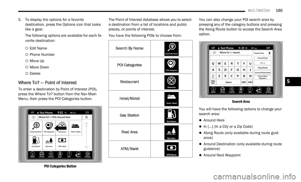 JEEP RENEGADE 2023 Owners Manual 
   MULTIMEDIA       185
5. To display the options for a favorite 
destination, press the Options icon that looks 
like a gear.
The following options are available for each fa -
vorite destination:
