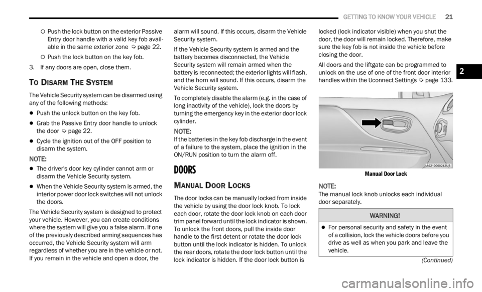 JEEP RENEGADE 2023 User Guide
GETTING TO KNOW YOUR VEHICLE 21
(Continued)
Push the lock button on the exterior Passive
Entry door handle with a valid key fob avail -
able in the same exterior zone Ú page 22.
P JEEP RENEGADE 2023 User Guide
GETTING TO KNOW YOUR VEHICLE 21
(Continued)
Push the lock button on the exterior Passive
Entry door handle with a valid key fob avail -
able in the same exterior zone Ú page 22.
P