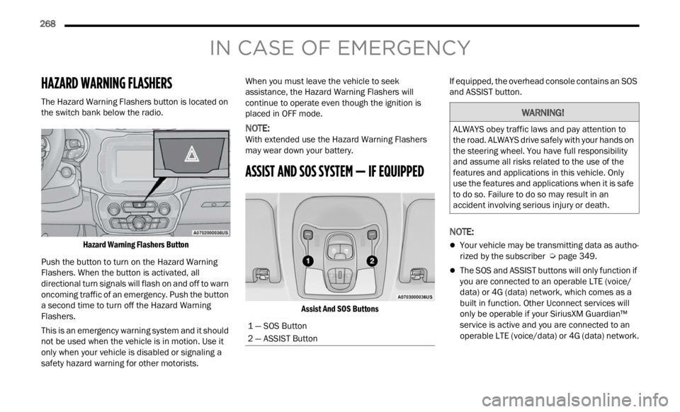 JEEP RENEGADE 2023 Owners Manual 
268    
IN CASE OF EMERGENCY
HAZARD WARNING FLASHERS  
The Hazard Warning Flashers button is located on 
the switch bank below the radio.

Hazard Warning Flashers Button

Push the button to turn on t