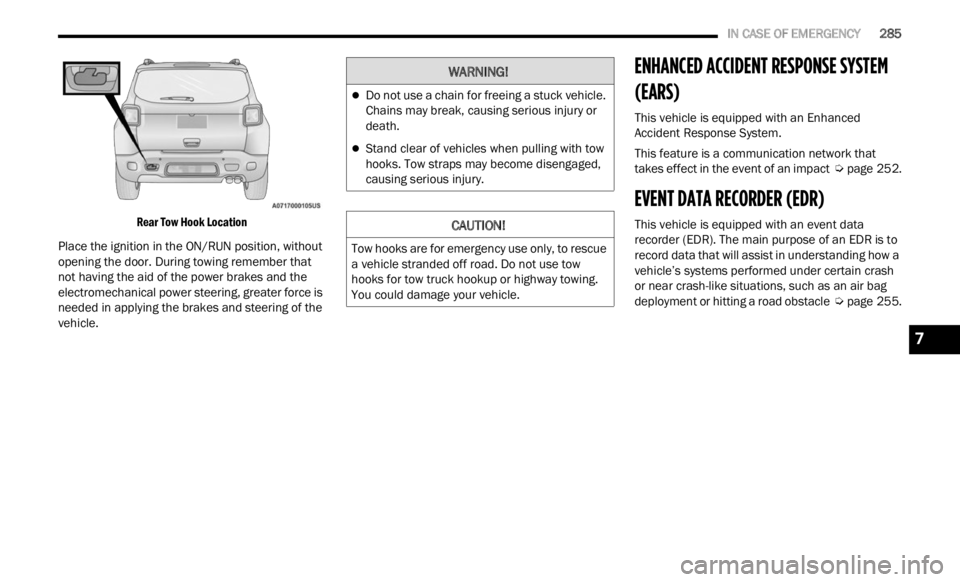 JEEP RENEGADE 2023 Workshop Manual 
   IN CASE OF EMERGENCY       285

Rear Tow Hook Location

Place the ignition in the ON/RUN position, without 
opening
  the door. During towing remember that 
not having the aid of the power brakes 