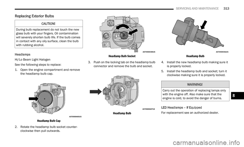 JEEP RENEGADE 2023 Owners Manual
SERVICING AND MAINTENANCE 313
Replacing Exterior Bulbs
Headlamps
Hi/Lo Beam Light Halogen
See the following steps to replace:
1. O
pen the engine compartment and remove
the he a
dlamp bul JEEP RENEGADE 2023 Owners Manual
SERVICING AND MAINTENANCE 313
Replacing Exterior Bulbs
Headlamps
Hi/Lo Beam Light Halogen
See the following steps to replace:
1. O
pen the engine compartment and remove
the he a
dlamp bul