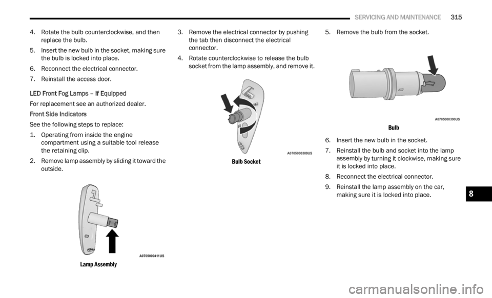 JEEP RENEGADE 2023 Owners Manual
SERVICING AND MAINTENANCE 315
4. Rotate the bulb counterclockwise, and then
replace the bulb.
5. Insert the new bulb in the socket, making sure the b
ulb is locked into place.
6. Reconnec JEEP RENEGADE 2023 Owners Manual
SERVICING AND MAINTENANCE 315
4. Rotate the bulb counterclockwise, and then
replace the bulb.
5. Insert the new bulb in the socket, making sure the b
ulb is locked into place.
6. Reconnec