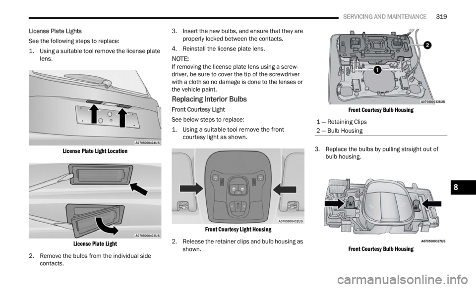 JEEP RENEGADE 2023 Owners Manual
SERVICING AND MAINTENANCE 319
License Plate Lights
See the following steps to replace:
1. U
sing a suitable tool remove the license plate
lens.
L
icense Plate Light LocationLicense Plate JEEP RENEGADE 2023 Owners Manual
SERVICING AND MAINTENANCE 319
License Plate Lights
See the following steps to replace:
1. U
sing a suitable tool remove the license plate
lens.
L
icense Plate Light LocationLicense Plate