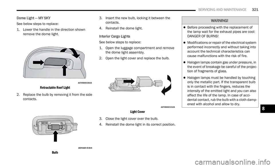 JEEP RENEGADE 2023 Manual PDF 
   SERVICING AND MAINTENANCE       321
Dome Light — MY SKY
See below steps to replace:

1. L
ower the handle in the direction shown 
remove 
 the dome light.

Retractable Roof Light

2. Replace the