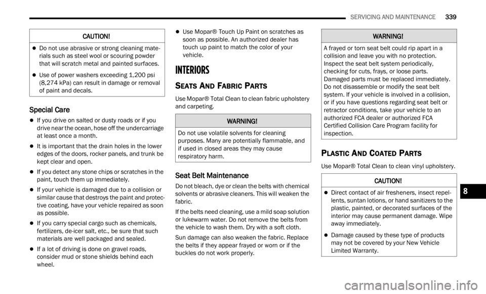 JEEP RENEGADE 2023 Repair Manual 
   SERVICING AND MAINTENANCE       339
Special Care
If you drive on salted or dusty roads or if you 
drive near the ocean, hose off the undercarriage 
at least once a month.
It is important tha