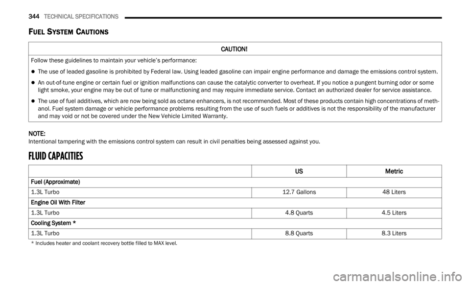 JEEP RENEGADE 2023 Repair Manual 
344   TECHNICAL SPECIFICATIONS     
FUEL SYSTEM CAUTIONS
NOTE: 
Intentional tampering with the emissions control system can result in civil penalties being assessed against you.
FLUID CAPACITIES   
C