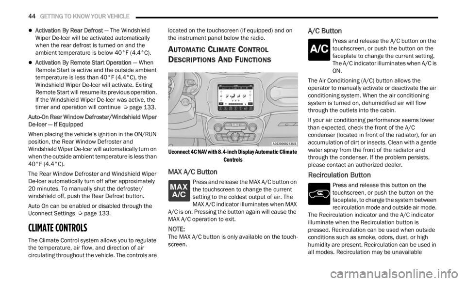 JEEP RENEGADE 2023  Owners Manual 
44   GETTING TO KNOW YOUR VEHICLE     
Activation By Rear Defrost  — The Windshield 
Wiper De-Icer will be activated automatically 
when the rear defrost is turned on and the 
ambient temperatur