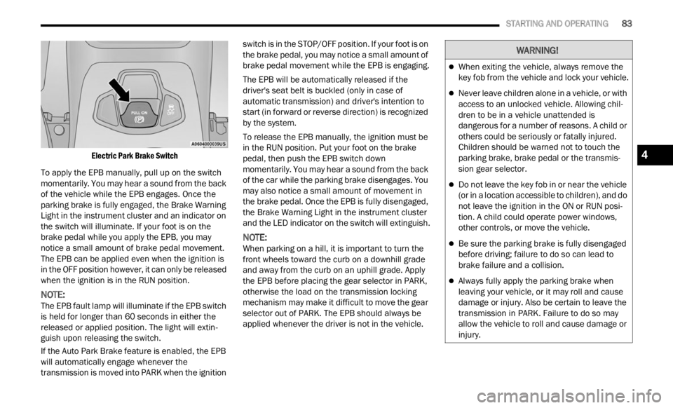 JEEP RENEGADE 2023 Owners Manual
STARTING AND OPERATING 83
Electric Park Brake Switch
To apply the EPB manually, pull up on the switch
momenta
rily. You may hear a sound from the back
of the vehicle while the EPB engag JEEP RENEGADE 2023 Owners Manual
STARTING AND OPERATING 83
Electric Park Brake Switch
To apply the EPB manually, pull up on the switch
momenta
rily. You may hear a sound from the back
of the vehicle while the EPB engag