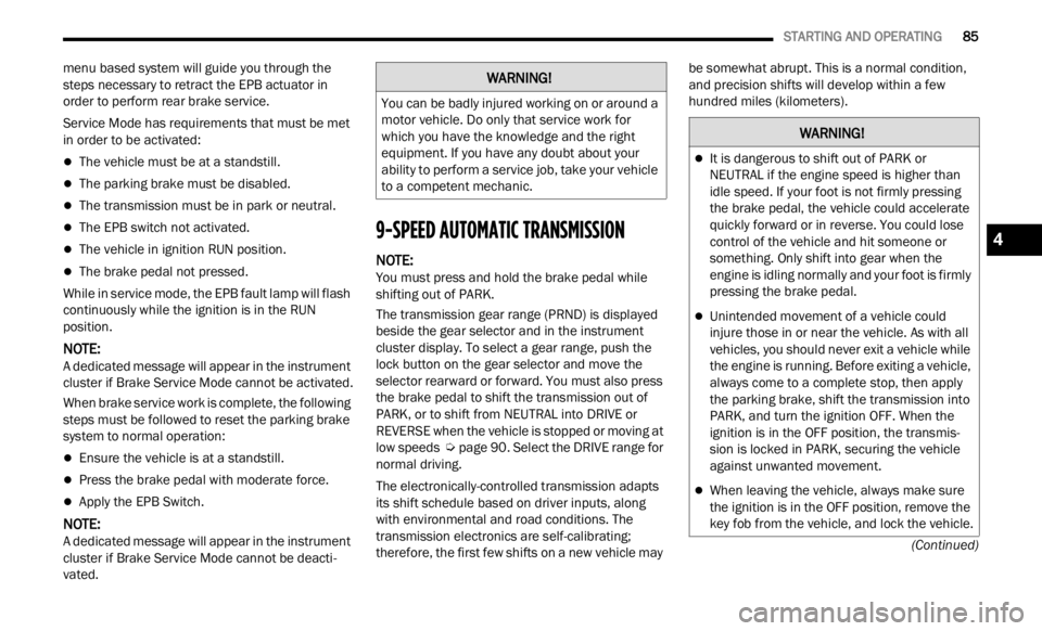 JEEP RENEGADE 2023  Owners Manual 
   STARTING AND OPERATING       85
(Continued)
menu based system will guide you through the 
steps necessary to retract the EPB actuator in 
order to perform rear brake service.
Service Mode has requ