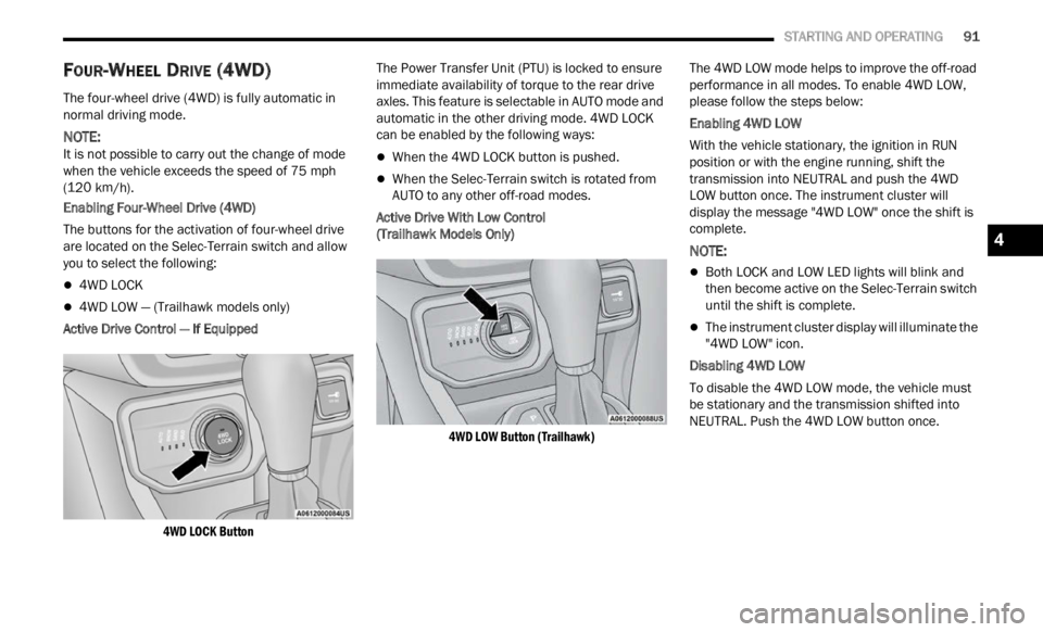 JEEP RENEGADE 2023 Owners Guide
STARTING AND OPERATING 91
FOUR-WHEEL DRIVE (4WD)
The four-wheel drive (4WD) is fully automatic in
normal driving mode.
NOTE:
It is not possible to carry out the change of mode
when t
he JEEP RENEGADE 2023 Owners Guide
STARTING AND OPERATING 91
FOUR-WHEEL DRIVE (4WD)
The four-wheel drive (4WD) is fully automatic in
normal driving mode.
NOTE:
It is not possible to carry out the change of mode
when t
he
