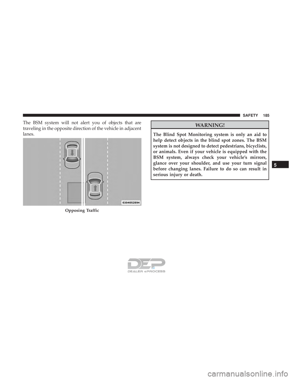 JEEP RENEGADE LATITUDE 2017 Owners Manual The BSM system will not alert you of objects that are
traveling in the opposite direction of the vehicle in adjacent
lanes.
Opposing Traffic
5
SAFETY 185 JEEP RENEGADE LATITUDE 2017 Owners Manual The BSM system will not alert you of objects that are
traveling in the opposite direction of the vehicle in adjacent
lanes.
Opposing Traffic
5
SAFETY 185