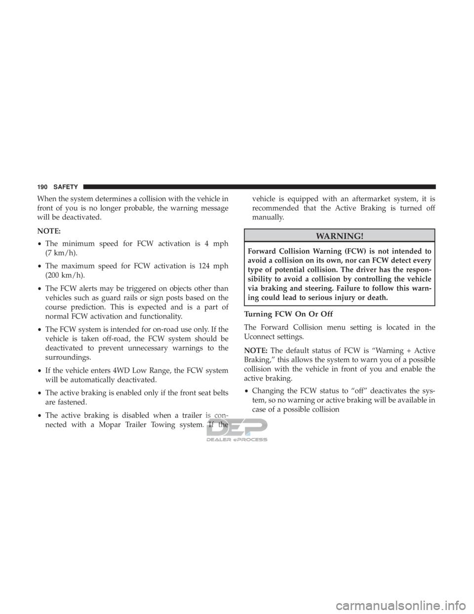 JEEP RENEGADE LATITUDE 2017 Owners Manual When the system determines a collision with the vehicle in
front of you is no longer probable, the warning message
will be deactivated.
NOTE:
•The minimum speed for FCW activation is 4 mph
(7 km/h). JEEP RENEGADE LATITUDE 2017 Owners Manual When the system determines a collision with the vehicle in
front of you is no longer probable, the warning message
will be deactivated.
NOTE:
•The minimum speed for FCW activation is 4 mph
(7 km/h).
